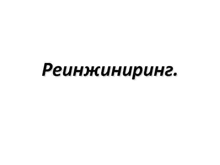 Реинжиниринг. 