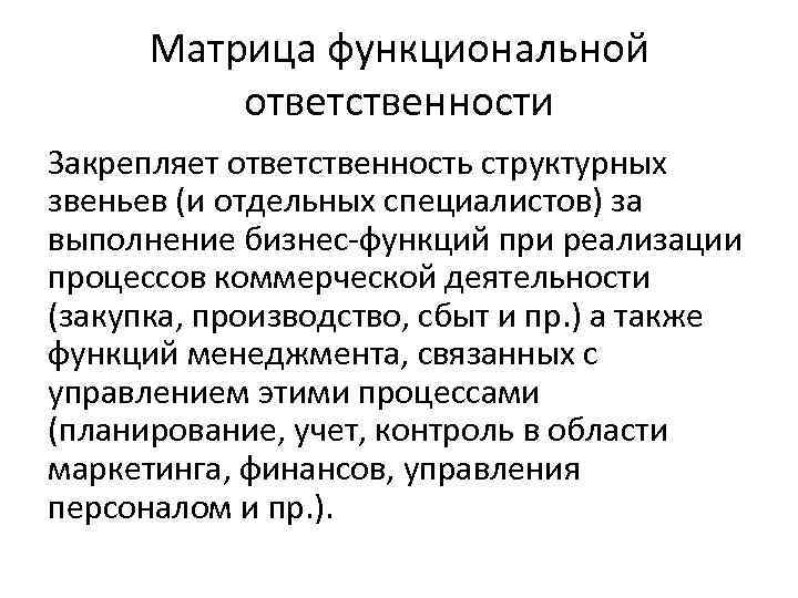 Матрица функциональной ответственности Закрепляет ответственность структурных звеньев (и отдельных специалистов) за выполнение бизнес-функций при