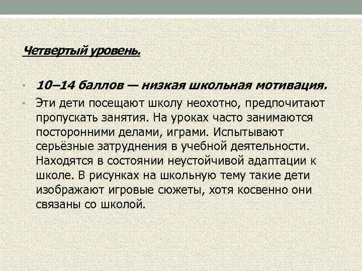  Четвертый уровень. • 10– 14 баллов — низкая школьная мотивация. • Эти дети