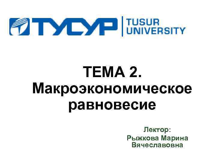 ТЕМА 2. Макроэкономическое равновесие Лектор: Рыжкова Марина Вячеславовна 