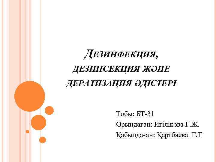 ДЕЗИНФЕКЦИЯ, ДЕЗИНСЕКЦИЯ ЖӘНЕ ДЕРАТИЗАЦИЯ ӘДІСТЕРІ Тобы: БТ-31 Орындаған: Игілікова Г. Ж. Қабылдаған: Қартбаева Г.