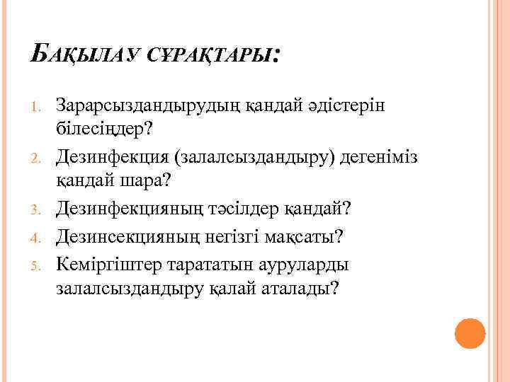 БАҚЫЛАУ СҰРАҚТАРЫ: 1. 2. 3. 4. 5. Зарарсыздандырудың қандай әдістерін білесіңдер? Дезинфекция (залалсыздандыру) дегеніміз