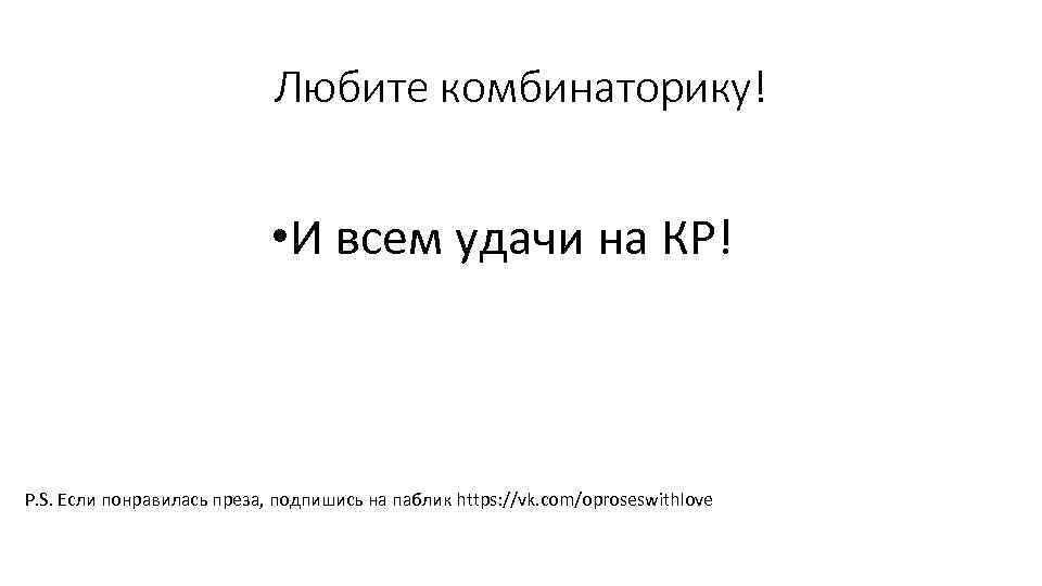 Любите комбинаторику! • И всем удачи на КР! P. S. Если понравилась преза, подпишись
