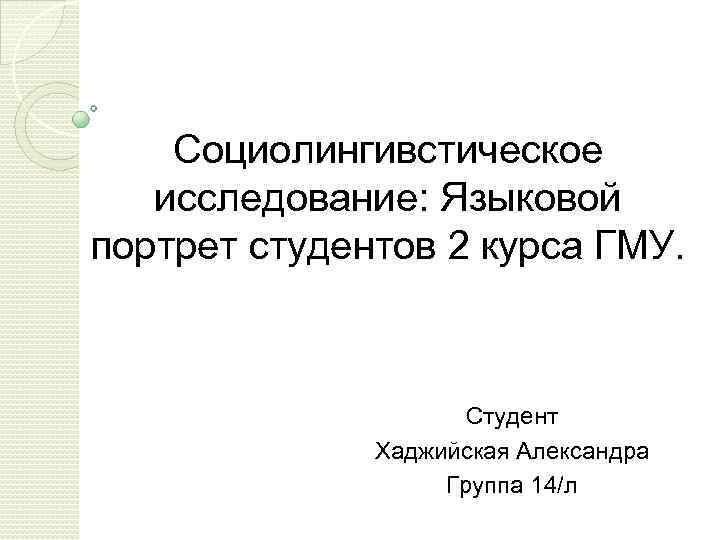 Социолингивстическое исследование: Языковой портрет студентов 2 курса ГМУ. Студент Хаджийская Александра Группа 14/л 