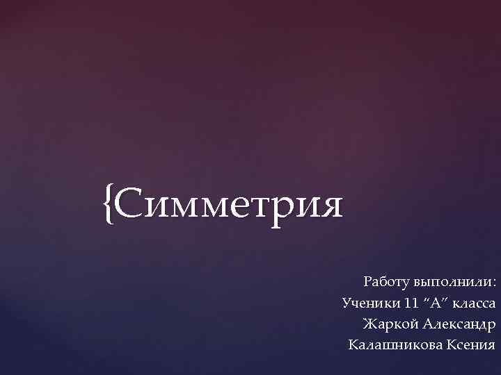 {Симметрия Работу выполнили: Ученики 11 “А” класса Жаркой Александр Калашникова Ксения 