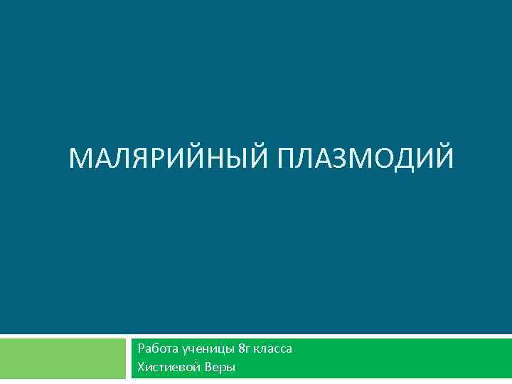 МАЛЯРИЙНЫЙ ПЛАЗМОДИЙ Работа ученицы 8 г класса Хистиевой Веры 