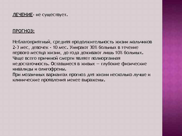 ЛЕЧЕНИЕ- не существует. ПРОГНОЗ: Неблагоприятный, средняя продолжительность жизни мальчиков 2 -3 мес, девочек -