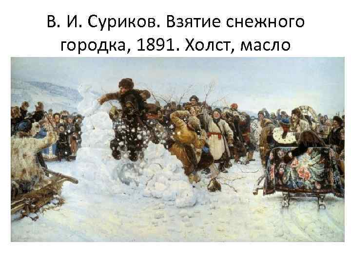 В. И. Суриков. Взятие снежного городка, 1891. Холст, масло 