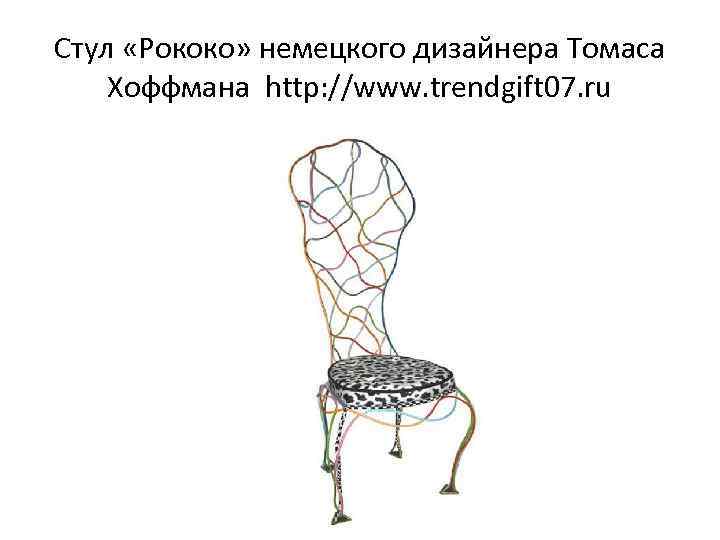 Стул «Рококо» немецкого дизайнера Томаса Хоффмана http: //www. trendgift 07. ru 