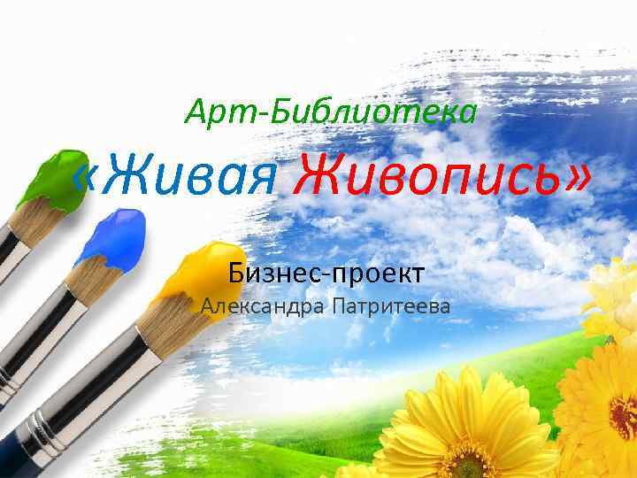 Арт-Библиотека «Живая Живопись» Бизнес-проект Александра Патритеева Pro. Power. Point. Ru 