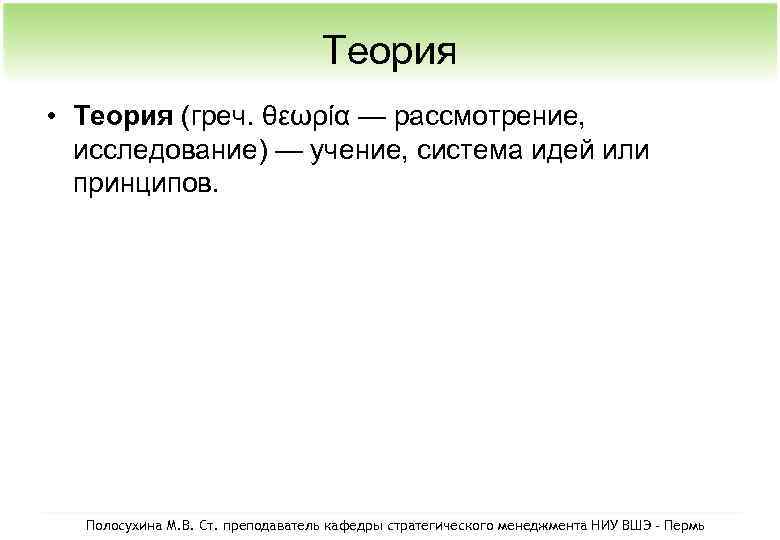 Теория • Теория (греч. θεωρία — рассмотрение, исследование) — учение, система идей или принципов.