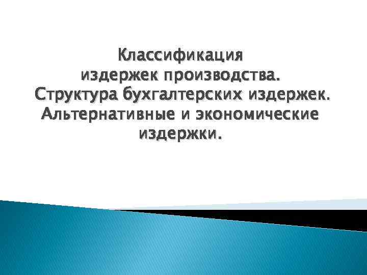 Классификация издержек производства. Структура бухгалтерских издержек. Альтернативные и экономические издержки. 