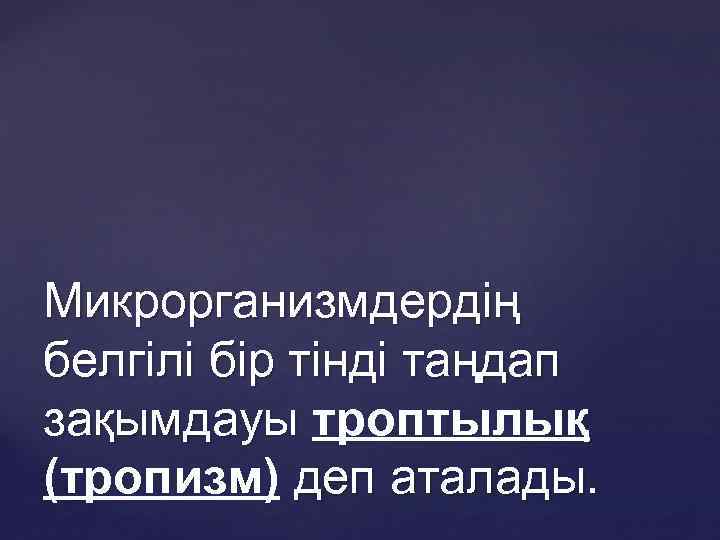 Микрорганизмдердің белгілі бір тінді таңдап зақымдауы троптылық (тропизм) деп аталады. 