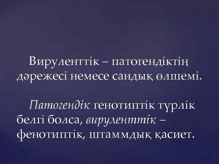 Вируленттік – патогендіктің дәрежесі немесе сандық өлшемі. Патогендік генотиптік түрлік белгі болса, вируленттік –