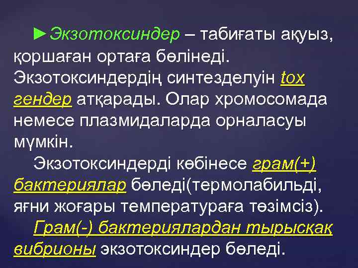 ►Экзотоксиндер – табиғаты ақуыз, қоршаған ортаға бөлінеді. Экзотоксиндердің синтезделуін tox гендер атқарады. Олар хромосомада