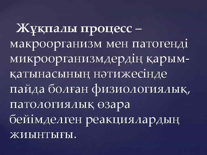 Жұқпалы процесс – макроорганизм мен патогенді микроорганизмдердің қарымқатынасының нәтижесінде пайда болған физиологиялық, патологиялық өзара