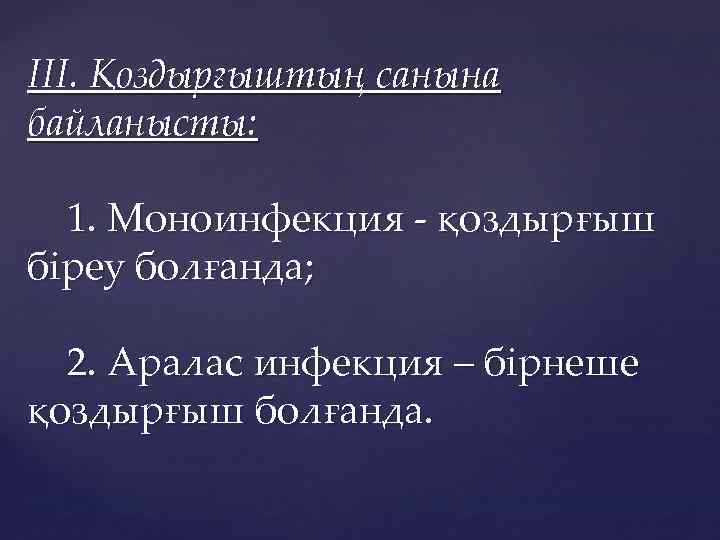 ІІІ. Қоздырғыштың санына байланысты: 1. Моноинфекция - қоздырғыш біреу болғанда; 2. Аралас инфекция –