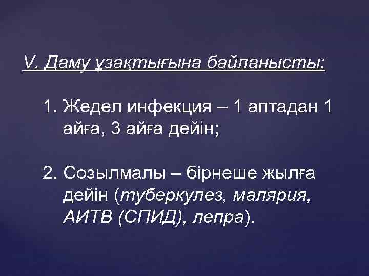 V. Даму ұзақтығына байланысты: 1. Жедел инфекция – 1 аптадан 1 айға, 3 айға