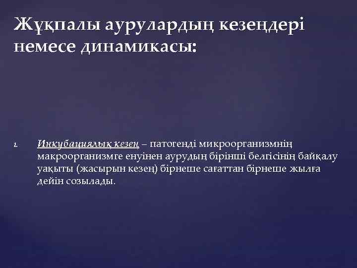 Жұқпалы аурулардың кезеңдері немесе динамикасы: 1. Инкубациялық кезең – патогенді микроорганизмнің макроорганизмге енуінен аурудың