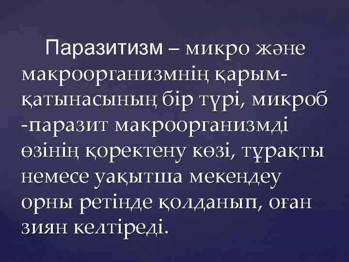 Паразитизм – микро және макроорганизмнің қарымқатынасының бір түрі, микроб -паразит макроорганизмді өзінің қоректену көзі,