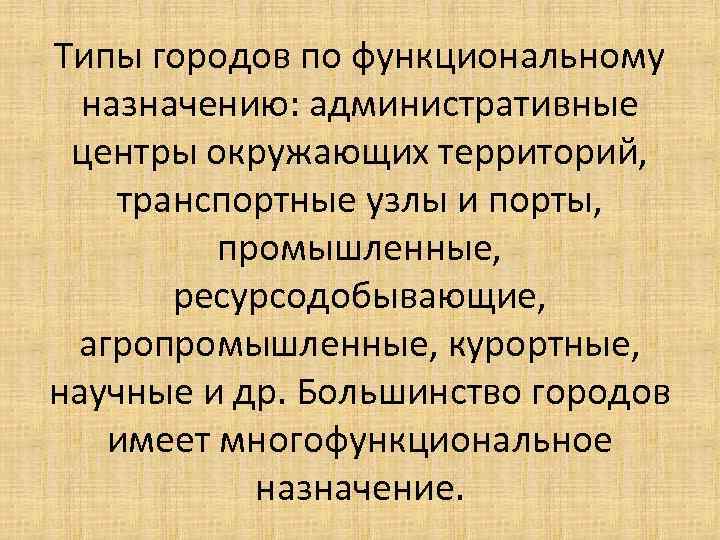 Типы городов по функциональному назначению: административные центры окружающих территорий, транспортные узлы и порты, промышленные,