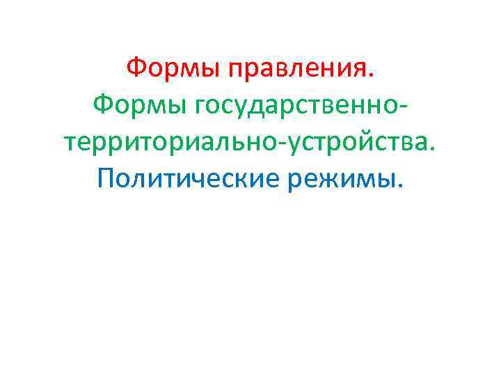 Формы правления. Формы государственнотерриториально-устройства. Политические режимы. 