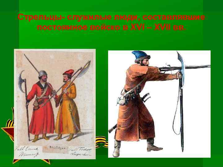 Стрельцы- служилые люди, составлявшие постоянное войско в XVI – XVII вв. 