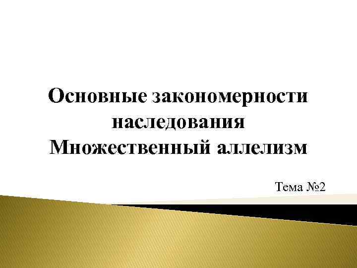 Основные закономерности наследования Множественный аллелизм Тема № 2 