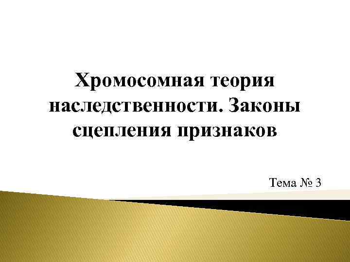 Хромосомная теория наследственности. Законы сцепления признаков Тема № 3 