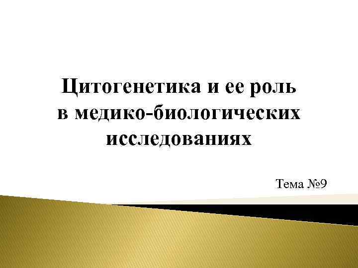 Цитогенетика и ее роль в медико-биологических исследованиях Тема № 9 