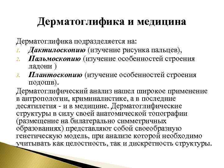 Дерматоглифика и медицина Дерматоглифика подразделяется на: 1. Дактилоскопию (изучение рисунка пальцев), 2. Пальмоскопию (изучение