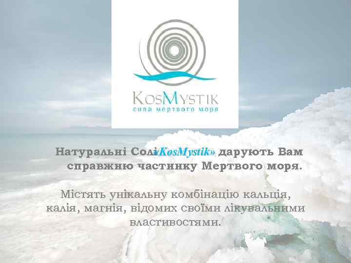 Натуральні Солі «Kos. Mystik» дарують Вам справжню частинку Мертвого моря. Містять унікальну комбінацію кальція,