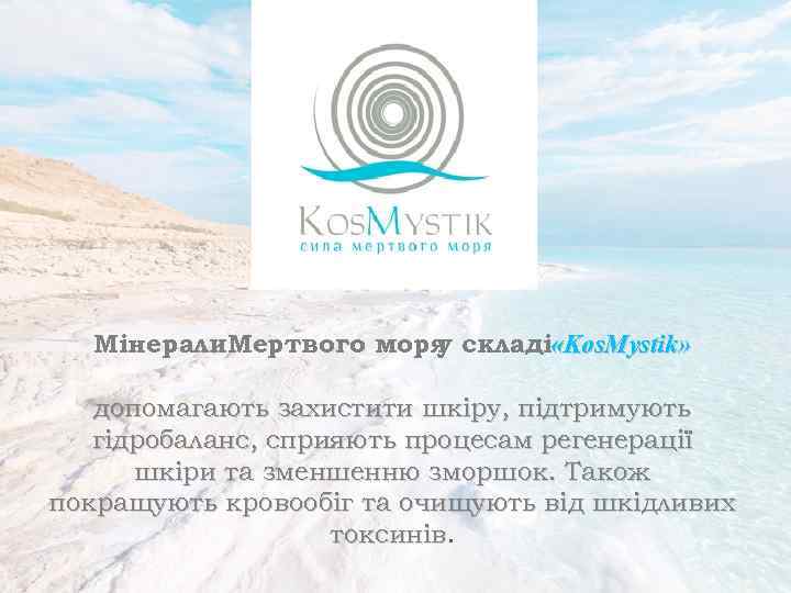 Мінерали. Мертвого моря складі «Kos. Mystik» у допомагають захистити шкіру, підтримують гідробаланс, сприяють процесам