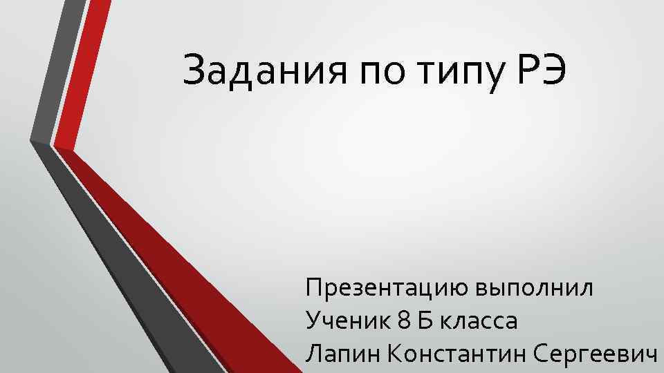 Задания по типу РЭ Презентацию выполнил Ученик 8 Б класса Лапин Константин Сергеевич 