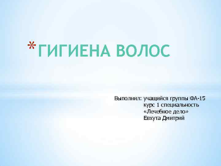 * ГИГИЕНА ВОЛОС Выполнил: учащийся группы ФА-15 курс 1 специальность «Лечебное дело» Евхута Дмитрий