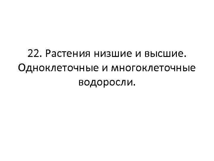 22. Растения низшие и высшие. Одноклеточные и многоклеточные водоросли. 