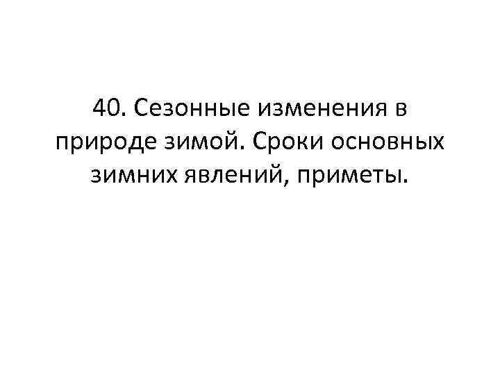 40. Сезонные изменения в природе зимой. Сроки основных зимних явлений, приметы. 