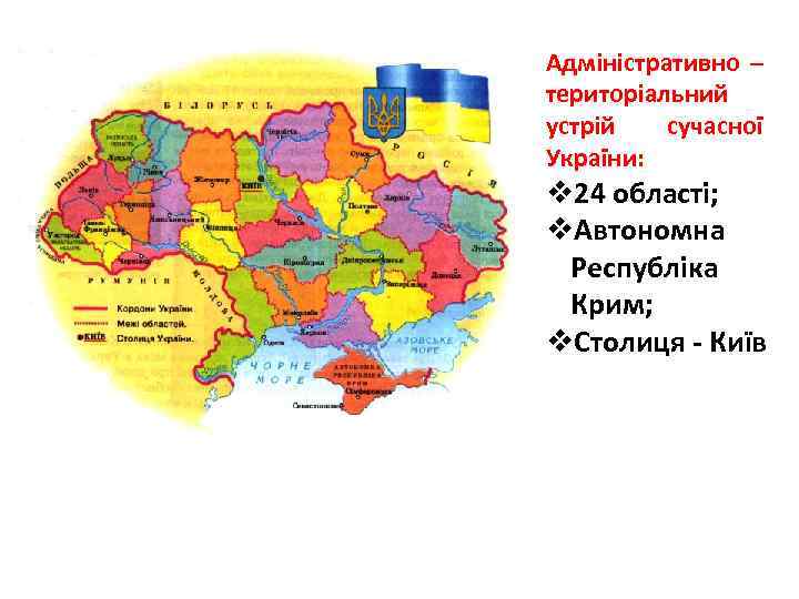 Адміністративно – територіальний устрій сучасної України: v 24 області; v. Автономна Республіка Крим; v.