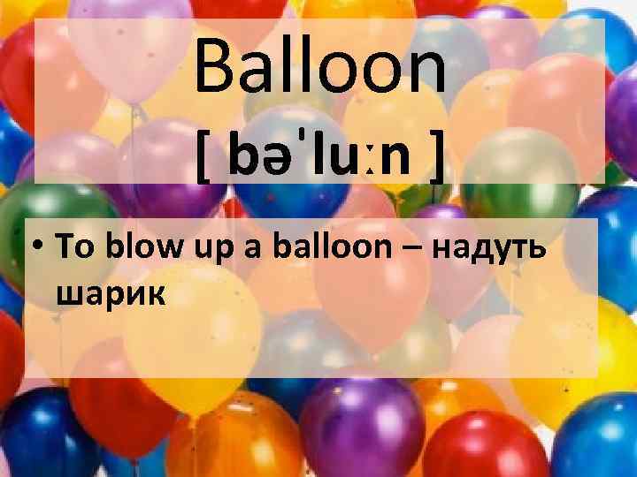 Balloon [ bəˈluːn ] • To blow up a balloon – надуть шарик 