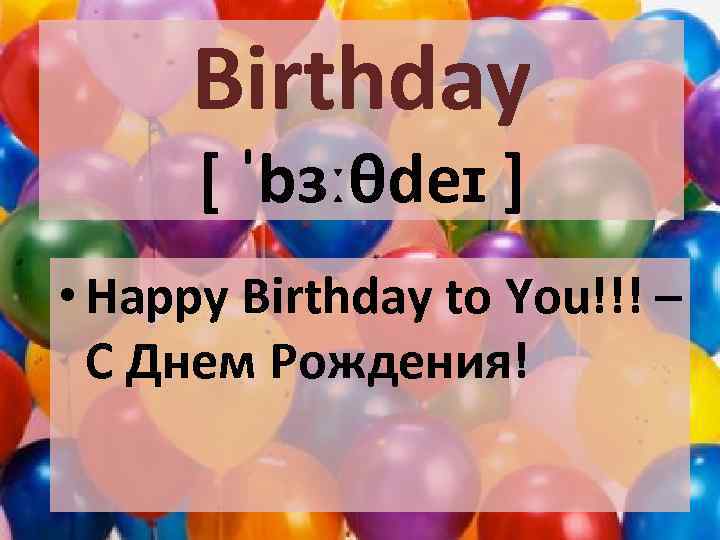Birthday [ ˈbɜːθdeɪ ] • Happy Birthday to You!!! – С Днем Рождения! 