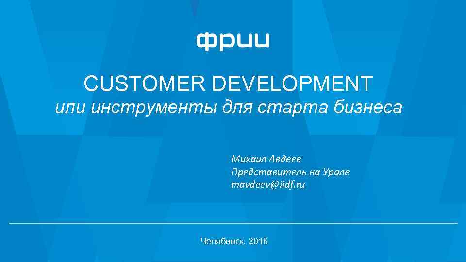 CUSTOMER DEVELOPMENT или инструменты для старта бизнеса Михаил Авдеев Представитель на Урале mavdeev@iidf. ru
