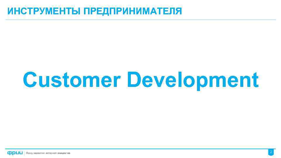 ИНСТРУМЕНТЫ ПРЕДПРИНИМАТЕЛЯ Customer Development 2 