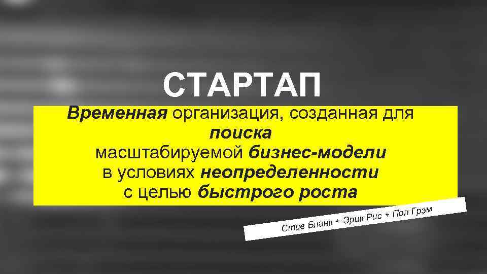 СТАРТАП Временная организация, созданная для поиска масштабируемой бизнес-модели в условиях неопределенности с целью быстрого