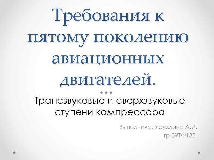 Требования к пятому поколению авиационных двигателей. Трансзвуковые и сверхзвуковые ступени компрессора Выполнила: Яруллина А.