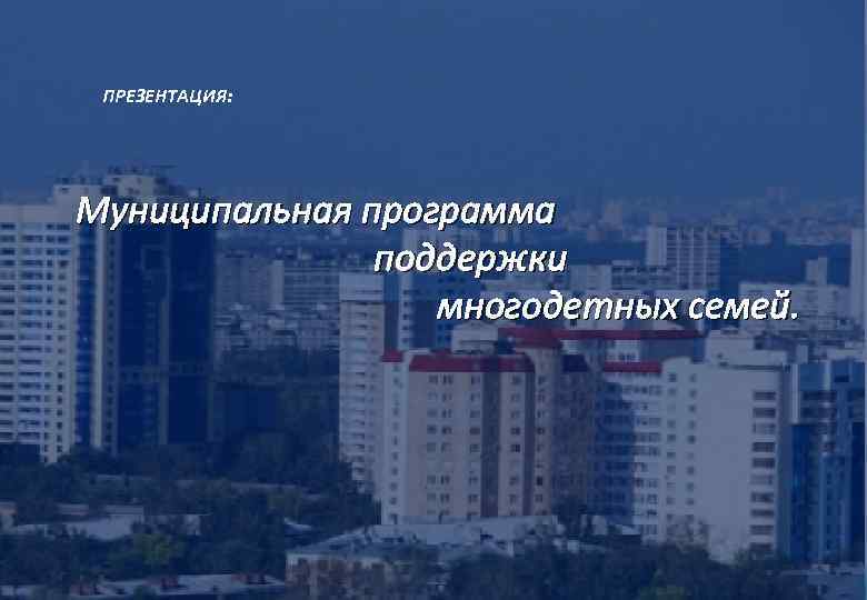 ПРЕЗЕНТАЦИЯ: Муниципальная программа поддержки многодетных семей. 