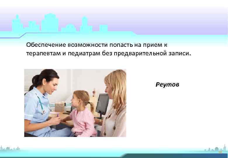 Обеспечение возможности попасть на прием к терапевтам и педиатрам без предварительной записи. Реутов 16