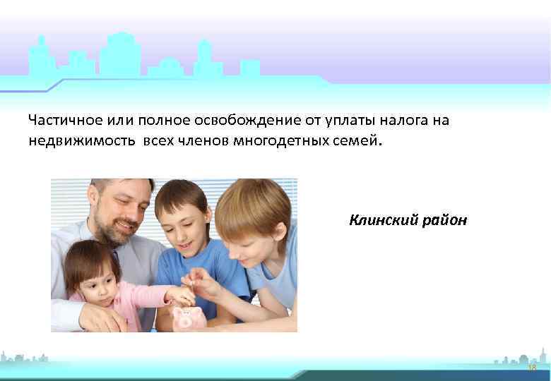 Частичное или полное освобождение от уплаты налога на недвижимость всех членов многодетных семей. Клинский