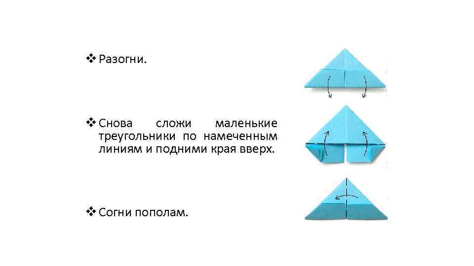 v Разогни. v Снова сложи маленькие треугольники по намеченным линиям и подними края вверх.