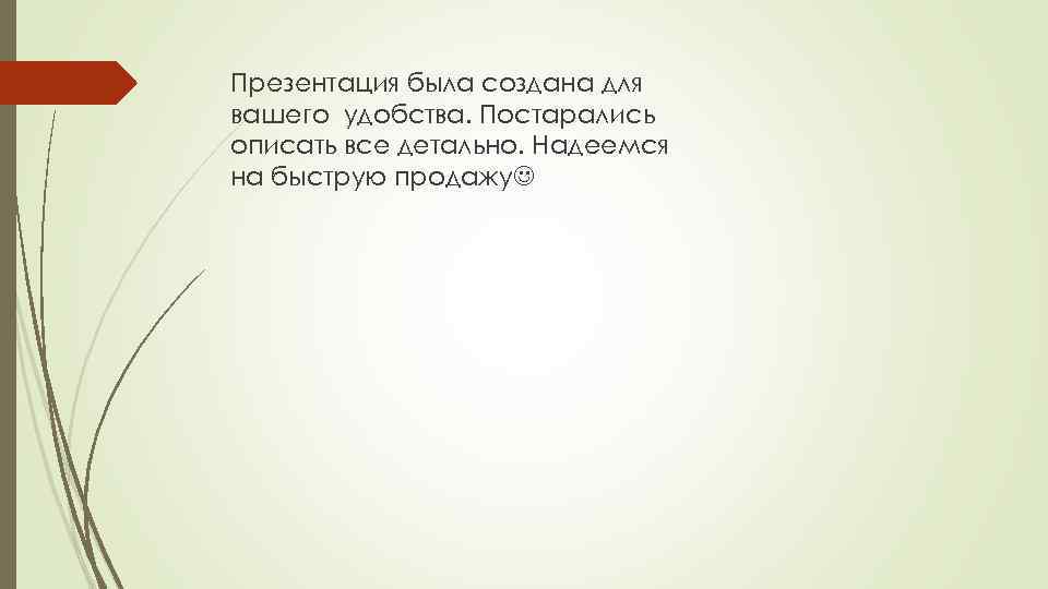 Презентация была создана для вашего удобства. Постарались описать все детально. Надеемся на быструю продажу