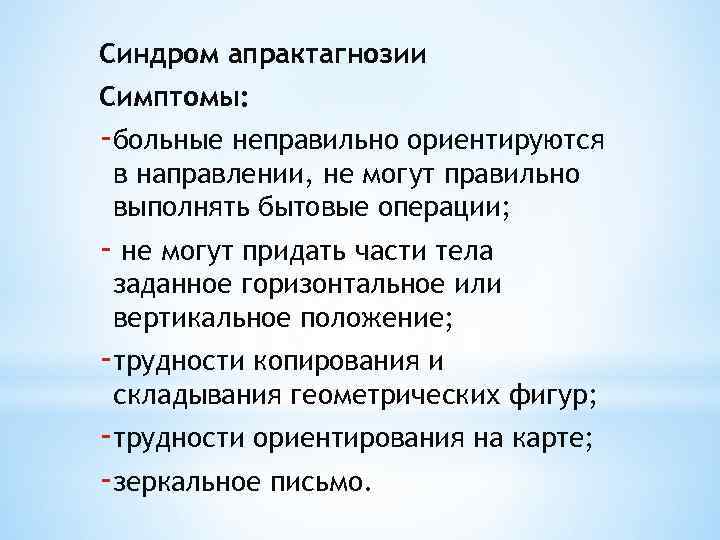 Синдром апрактагнозии Симптомы: -больные неправильно ориентируются в направлении, не могут правильно выполнять бытовые операции;